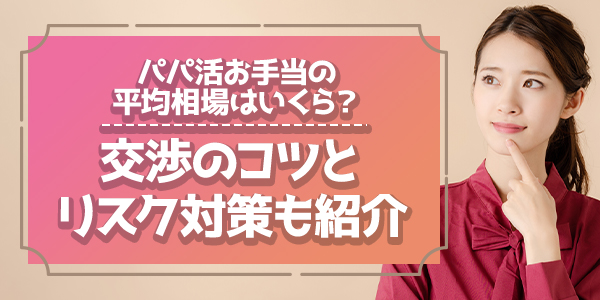 パパ活お手当の平均相場はいくら？交渉のコツとリスク対策も紹介
