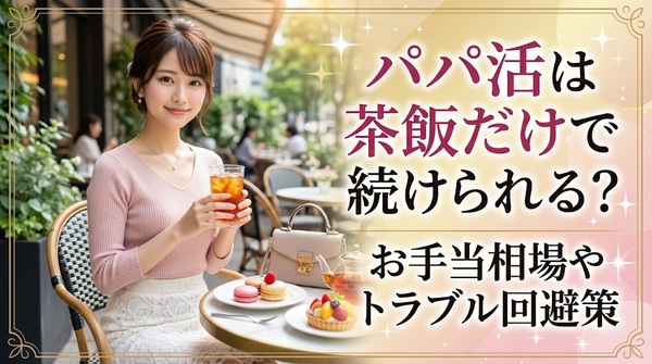 パパ活は茶飯だけで続けられる？お手当相場やトラブル回避策